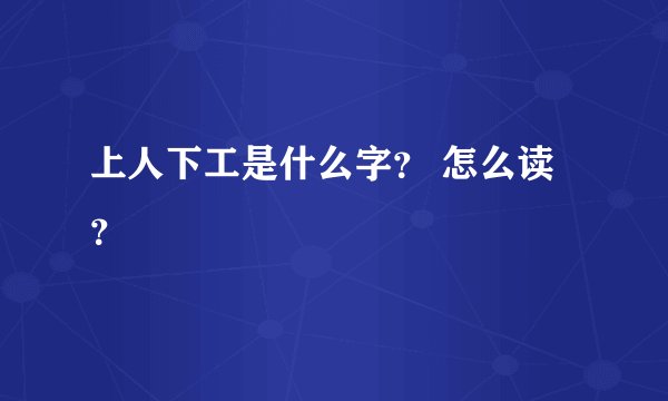 上人下工是什么字? 怎么读?