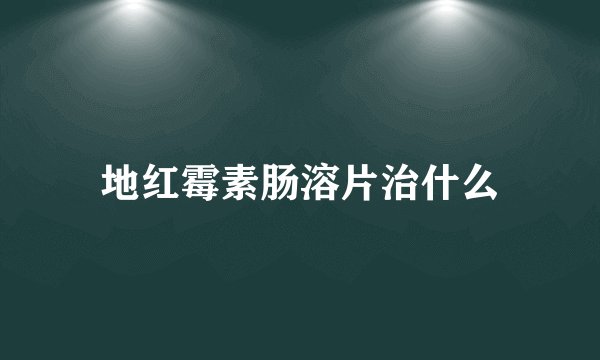 地红霉素肠溶片治什么