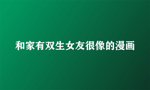 和家有双生女友很像的漫画