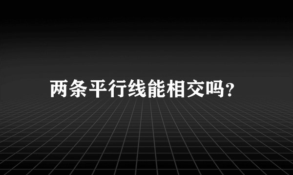 两条平行线能相交吗？