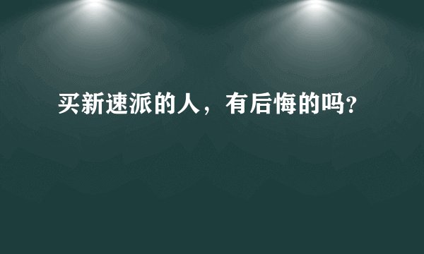 买新速派的人,有后悔的吗?