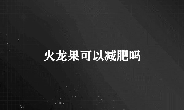 火龙果可以减肥吗