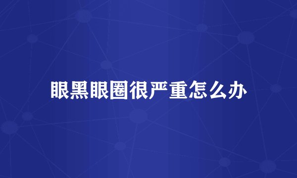 眼黑眼圈很严重怎么办