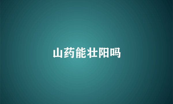 山药能壮阳吗