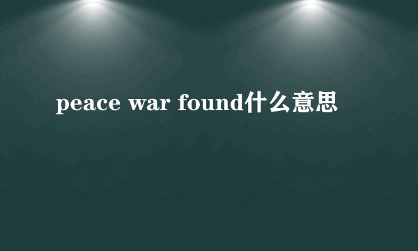 peace war found什么意思