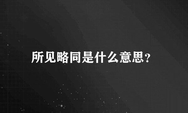 所见略同是什么意思？