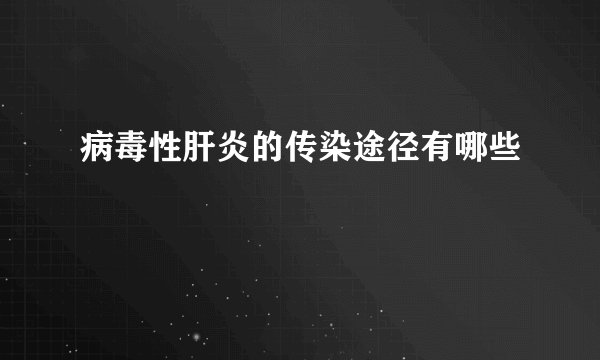 病毒性肝炎的传染途径有哪些