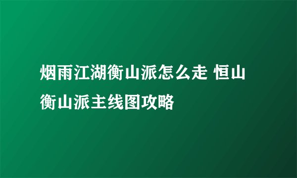 烟雨江湖衡山派怎么走 恒山衡山派主线图攻略