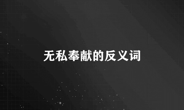 无私奉献的反义词