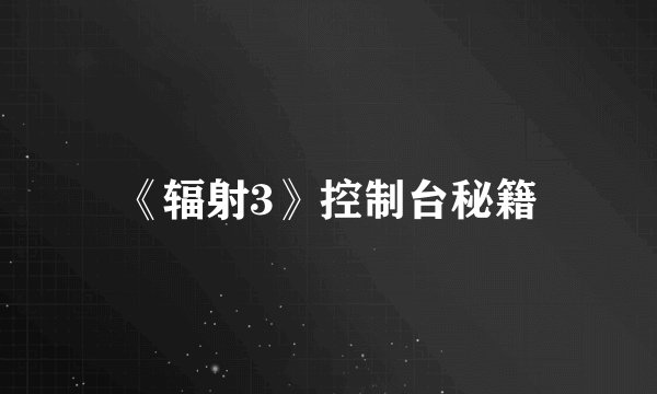 《辐射3》控制台秘籍