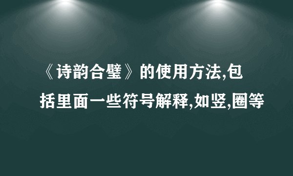 《诗韵合璧》的使用方法,包括里面一些符号解释,如竖,圈等