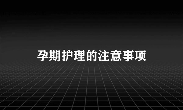 孕期护理的注意事项