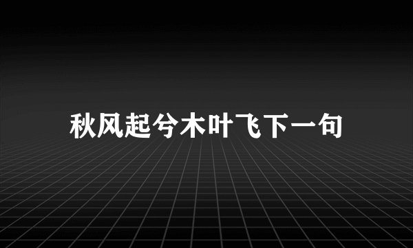 秋风起兮木叶飞下一句