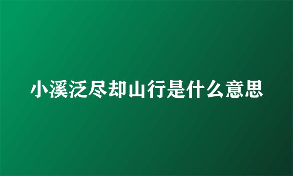 小溪泛尽却山行是什么意思