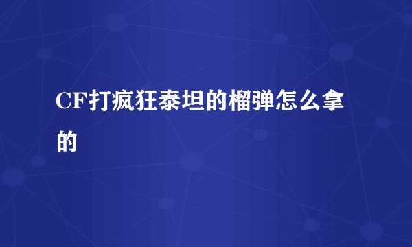 CF打疯狂泰坦的榴弹怎么拿的