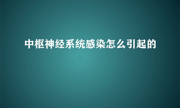 中枢神经系统感染怎么引起的