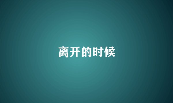离开的时候