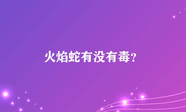 火焰蛇有没有毒？