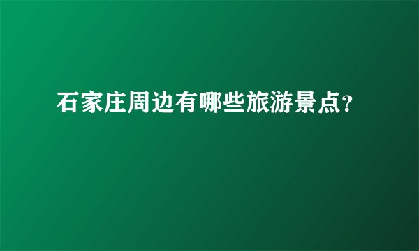 石家庄周边有哪些旅游景点？