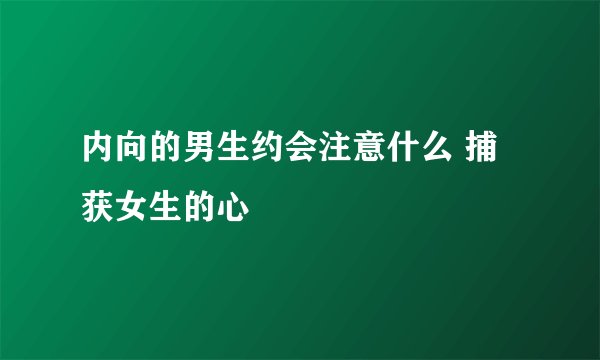 内向的男生约会注意什么 捕获女生的心