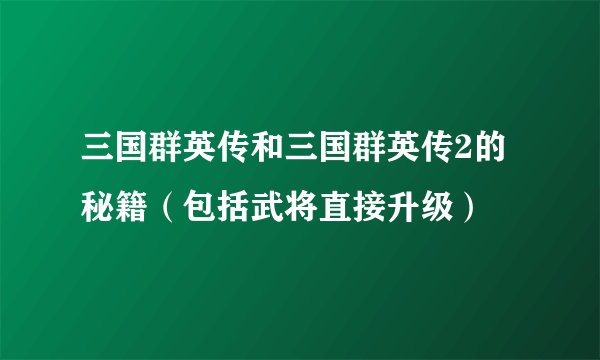 三国群英传和三国群英传2的秘籍（包括武将直接升级）
