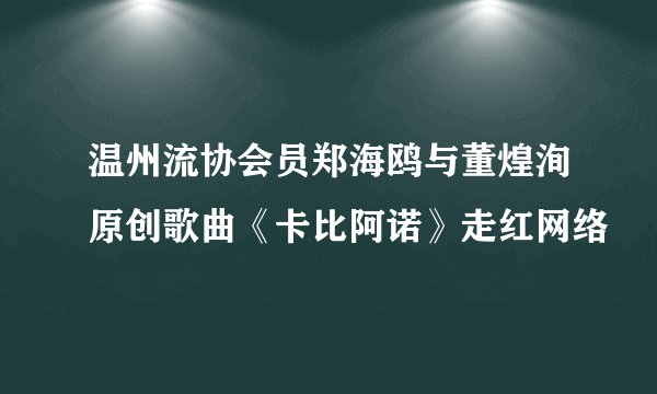 温州流协会员郑海鸥与董煌洵原创歌曲《卡比阿诺》走红网络