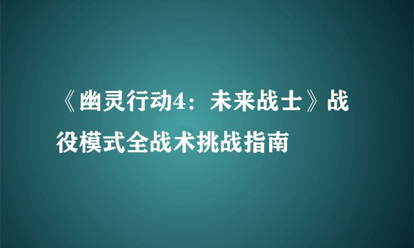 《幽灵行动4：未来战士》战役模式全战术挑战指南