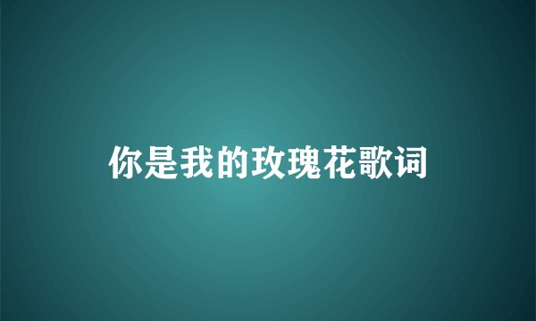你是我的玫瑰花歌词
