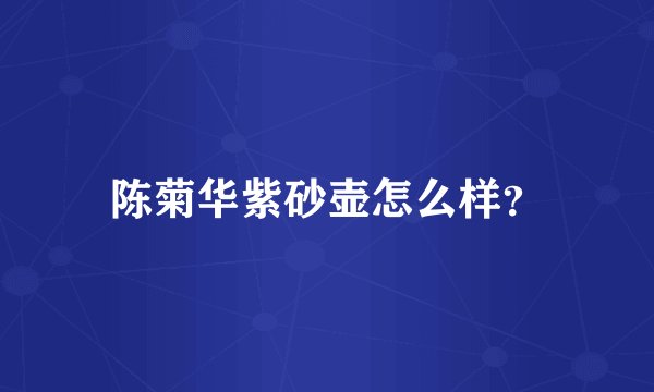陈菊华紫砂壶怎么样？