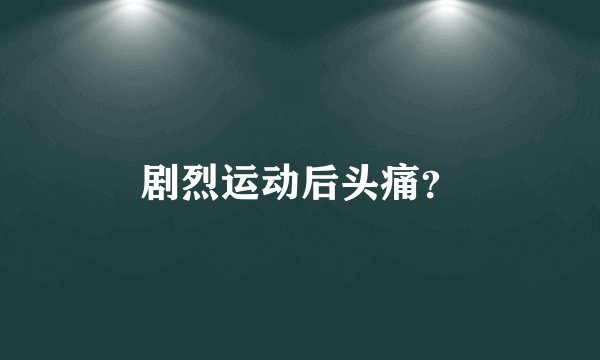 剧烈运动后头痛？