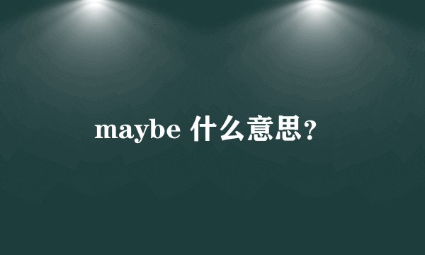 maybe 什么意思?