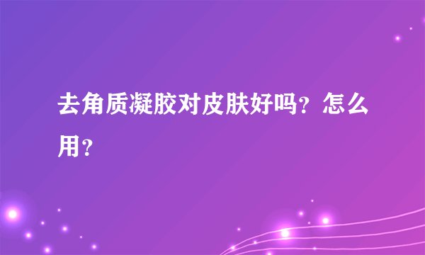 去角质凝胶对皮肤好吗？怎么用？