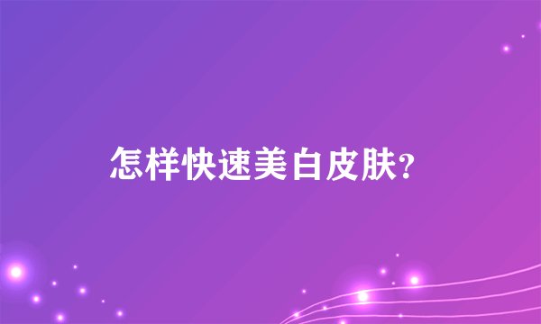 怎样快速美白皮肤？