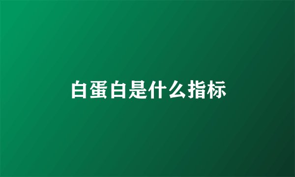 白蛋白是什么指标