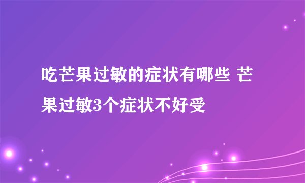吃芒果过敏的症状有哪些 芒果过敏3个症状不好受