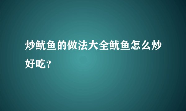 炒鱿鱼的做法大全鱿鱼怎么炒好吃？
