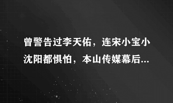 曾警告过李天佑，连宋小宝小沈阳都惧怕，本山传媒幕后大佬是谁？