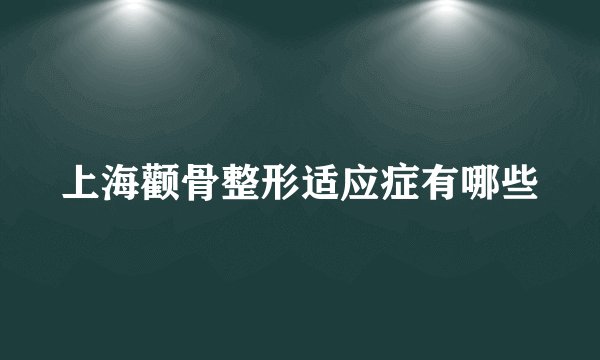 上海颧骨整形适应症有哪些