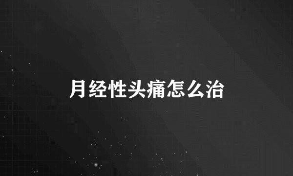 月经性头痛怎么治