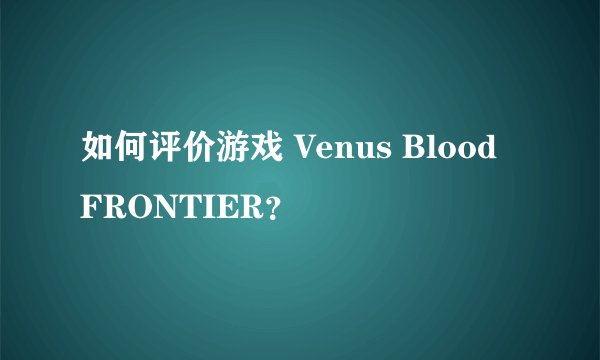 如何评价游戏 Venus Blood FRONTIER?