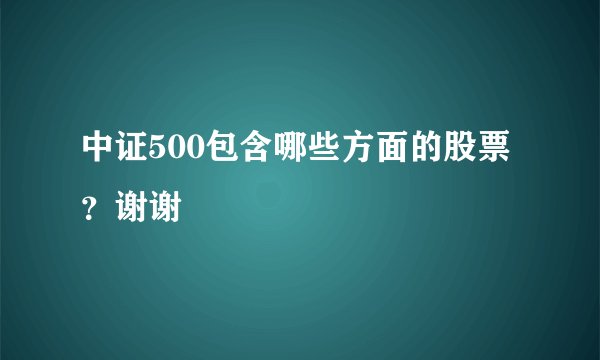 中证500包含哪些方面的股票?谢谢