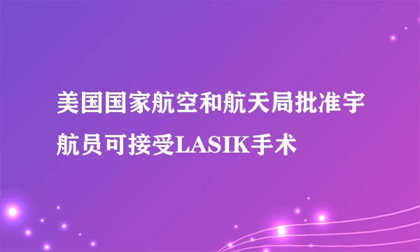 美国国家航空和航天局批准宇航员可接受LASIK手术