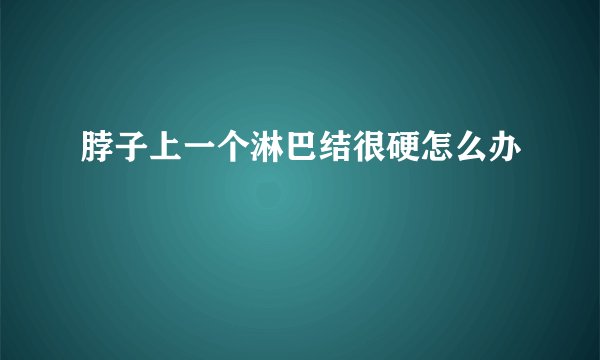 脖子上一个淋巴结很硬怎么办