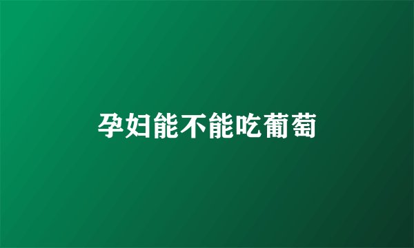 孕妇能不能吃葡萄