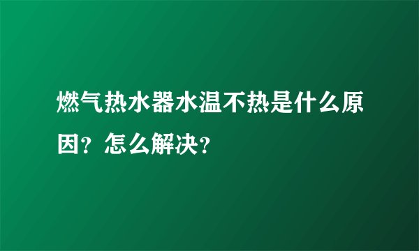 燃气热水器水温不热是什么原因?怎么解决?