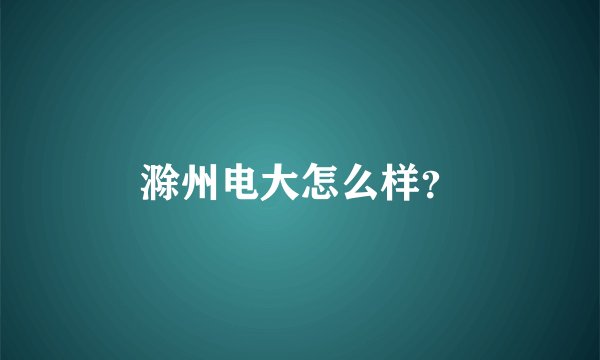 滁州电大怎么样？