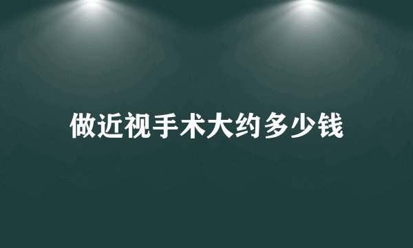 做近视手术大约多少钱