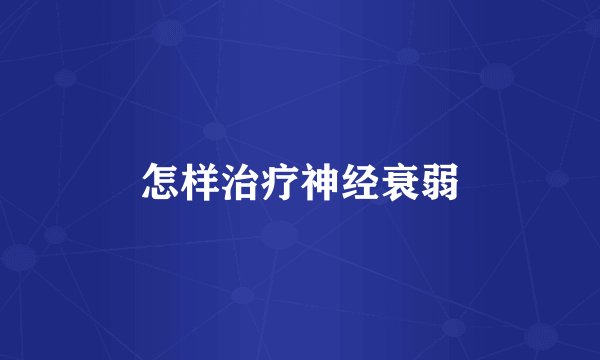 怎样治疗神经衰弱