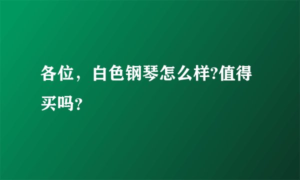 各位，白色钢琴怎么样?值得买吗？