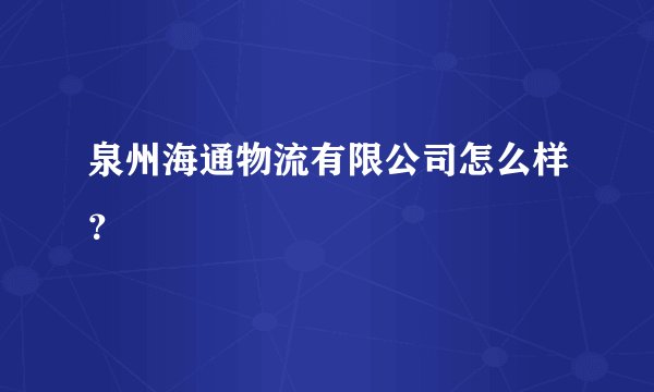 泉州海通物流有限公司怎么样？